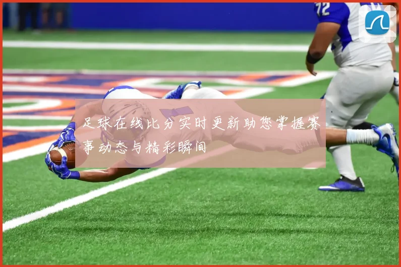 足球在线比分实时更新助您掌握赛事动态与精彩瞬间