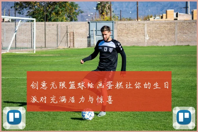 创意无限篮球绘画蛋糕让你的生日派对充满活力与惊喜