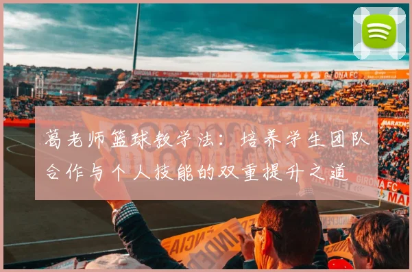 葛老师篮球教学法：培养学生团队合作与个人技能的双重提升之道