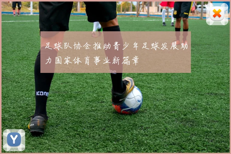 足球队协会推动青少年足球发展助力国家体育事业新篇章